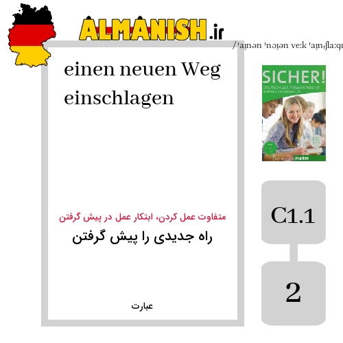 einen neuen Weg einschlagen به فارسی راه جدیدی را پیش گرفتن به آلمانی